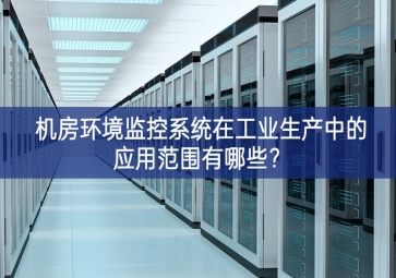 機房環(huán)境監(jiān)控系統(tǒng)在工業(yè)生產(chǎn)中的應(yīng)用范圍有哪些？