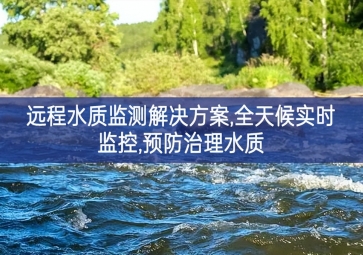 「環(huán)境監(jiān)測」遠(yuǎn)程水質(zhì)監(jiān)測解決方案，全天候?qū)崟r監(jiān)控，預(yù)防治理水質(zhì)