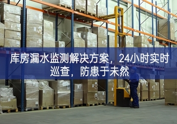 「智慧倉儲(chǔ)」庫房漏水監(jiān)測(cè)解決方案，24小時(shí)實(shí)時(shí)巡查，防患于未然