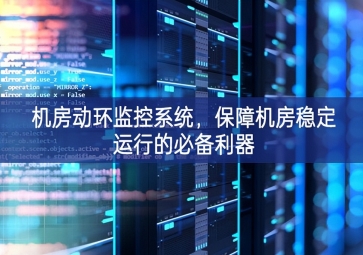機(jī)房動環(huán)監(jiān)控系統(tǒng)，保障機(jī)房穩(wěn)定運(yùn)行的必備利器