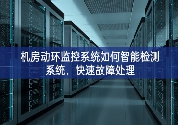 機(jī)房動(dòng)環(huán)監(jiān)控系統(tǒng)如何智能檢測(cè)系統(tǒng)，快速故障處理
