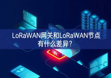 LoRaWAN網(wǎng)關(guān)和LoRaWAN節(jié)點(diǎn)有什么差異？