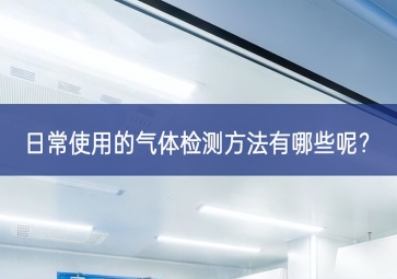 日常使用的氣體檢測(cè)方法有哪些呢？