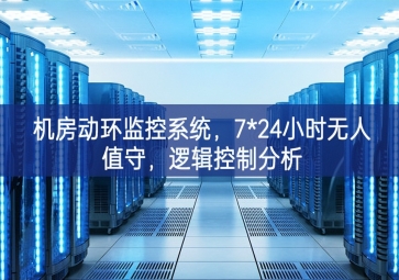 機(jī)房動環(huán)監(jiān)控系統(tǒng)，7*24小時無人值守，邏輯控制分析