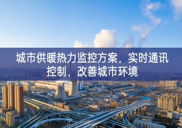 「智慧城市」城市供暖熱力監(jiān)控方案，實時通訊控制，改善城市環(huán)境