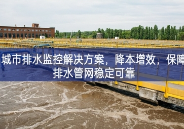 「智慧水務」 城市排水監(jiān)控解決方案，降本增效，保障排水管網穩(wěn)定可靠