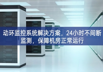 動環(huán)監(jiān)控系統(tǒng)解決方案，24小時不間斷監(jiān)測，保障機(jī)房正常運行