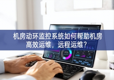 機(jī)房動(dòng)環(huán)監(jiān)控系統(tǒng)如何幫助機(jī)房高效運(yùn)維，遠(yuǎn)程運(yùn)維？