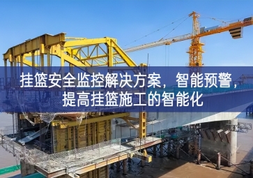「智慧工地」掛籃安全監(jiān)控解決方案，智能預(yù)警，提高掛籃施工的智能化
