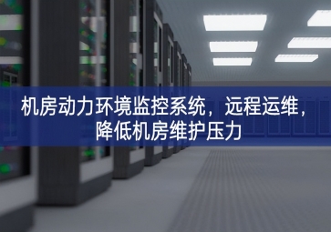 機(jī)房動(dòng)力環(huán)境監(jiān)控系統(tǒng)，遠(yuǎn)程運(yùn)維，降低機(jī)房維護(hù)壓力