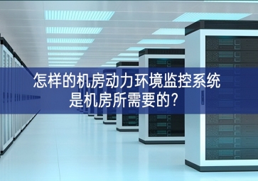 怎樣的機(jī)房動(dòng)力環(huán)境監(jiān)控系統(tǒng)是機(jī)房所需要的？