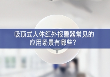 吸頂式人體紅外報(bào)警器常見的應(yīng)用場(chǎng)景有哪些？