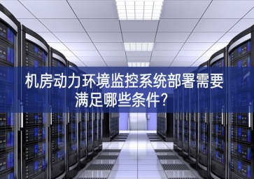 機(jī)房動(dòng)力環(huán)境監(jiān)控系統(tǒng)部署需要滿足哪些條件？