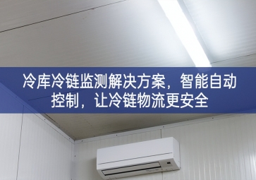 「冷鏈物流」冷庫冷鏈監(jiān)測解決方案，智能自動控制，讓冷鏈物流更安全