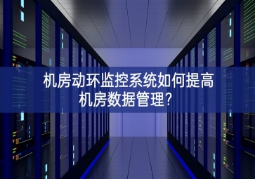 機(jī)房動環(huán)監(jiān)控系統(tǒng)如何提高機(jī)房數(shù)據(jù)管理？