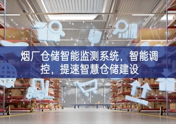 「智慧倉儲」煙廠倉儲智能監(jiān)測系統(tǒng)，智能調(diào)控，提速智慧倉儲建設(shè)