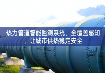 「智慧城市」熱力管道智能監(jiān)測系統(tǒng)，全覆蓋感知，讓城市供熱穩(wěn)定安全
