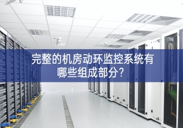 完整的機(jī)房動環(huán)監(jiān)控系統(tǒng)有哪些組成部分？