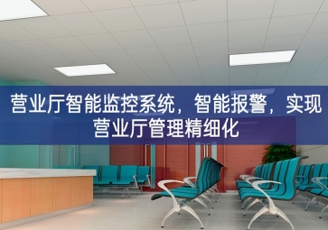 「智慧安防」營業(yè)廳智能監(jiān)控系統(tǒng)，智能報警，實現(xiàn)營業(yè)廳管理精細化