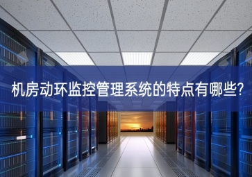 機(jī)房動環(huán)監(jiān)控管理系統(tǒng)的特點(diǎn)有哪些?