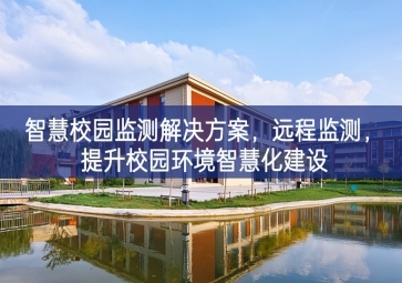「環(huán)境監(jiān)測」智慧校園監(jiān)測解決方案，遠(yuǎn)程監(jiān)測，提升校園環(huán)境智慧化建設(shè)