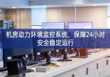 機房動力環(huán)境監(jiān)控系統(tǒng)，保障24小時安全穩(wěn)定運行