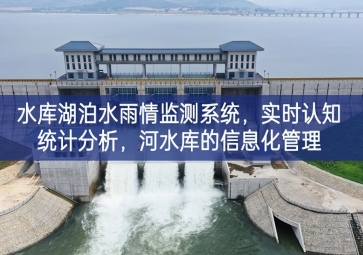 「智慧水務(wù)」水庫湖泊水雨情監(jiān)測系統(tǒng)，實時認(rèn)知統(tǒng)計分析，河水庫的信息化管理