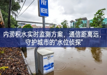 「智慧水務(wù)」內(nèi)澇積水實(shí)時(shí)監(jiān)測(cè)方案，通信距離遠(yuǎn)，守護(hù)城市的"水位偵探"
