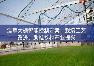 「智慧農(nóng)業(yè)」溫室大棚智能控制方案，栽培工藝改進(jìn)，助推鄉(xiāng)村產(chǎn)業(yè)振興