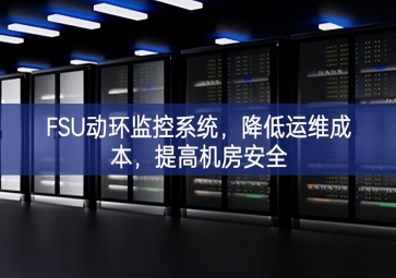 FSU動(dòng)環(huán)監(jiān)控系統(tǒng)，降低運(yùn)維成本，提高機(jī)房安全