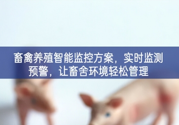 「智慧養(yǎng)殖」畜禽養(yǎng)殖智能監(jiān)控方案，實(shí)時(shí)監(jiān)測(cè)預(yù)警，讓畜舍環(huán)境輕松管理