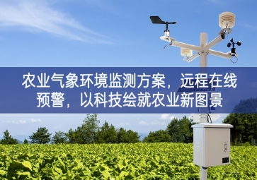 「智慧農(nóng)業(yè)」農(nóng)業(yè)氣象環(huán)境監(jiān)測(cè)方案，遠(yuǎn)程在線預(yù)警，以科技繪就農(nóng)業(yè)新圖景
