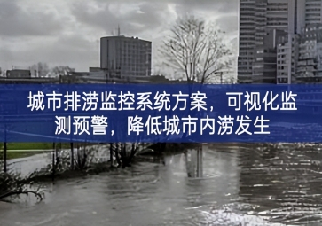 「智慧城市」城市排澇監(jiān)控系統(tǒng)方案，可視化監(jiān)測預(yù)警，降低城市內(nèi)澇發(fā)生