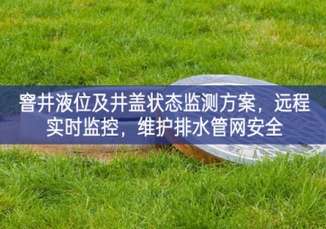 「智慧水利」窨井液位及井蓋狀態(tài)監(jiān)測方案，遠(yuǎn)程實(shí)時監(jiān)控，維護(hù)排水管網(wǎng)安全
