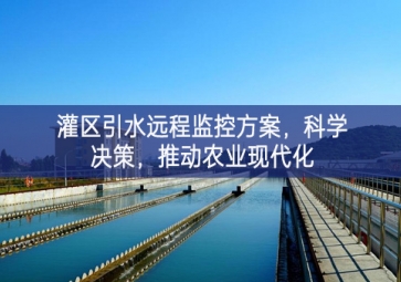 「智慧水利」灌區(qū)引水遠(yuǎn)程監(jiān)控方案，科學(xué)決策，推動(dòng)農(nóng)業(yè)現(xiàn)代化