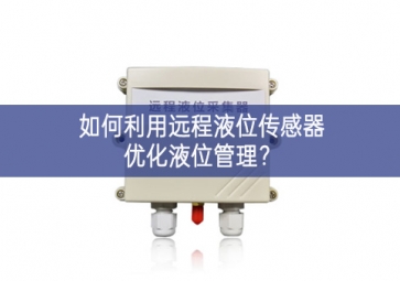 如何利用遠(yuǎn)程液位傳感器優(yōu)化液位管理？