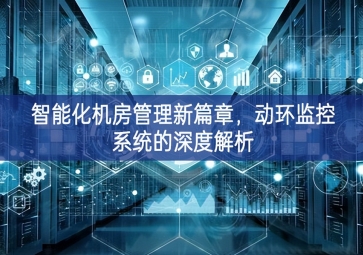 智能化機房管理新篇章，動環(huán)監(jiān)控系統(tǒng)的深度解析