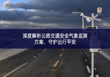 深度解析公路交通安全氣象監(jiān)測方案，守護(hù)出行平安