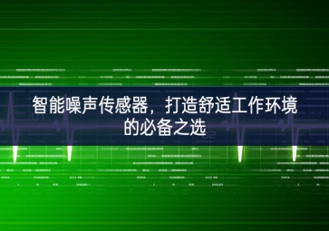 智能噪聲傳感器，打造舒適工作環(huán)境的必備之選