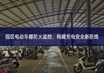 園區(qū)電動車棚防火監(jiān)控，構(gòu)建充電安全新防線