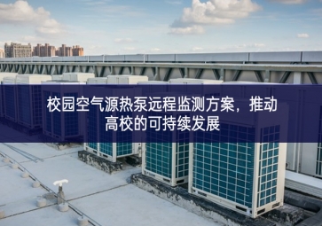 校園空氣源熱泵遠(yuǎn)程監(jiān)測(cè)方案，推動(dòng)高校的可持續(xù)發(fā)展