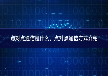 點(diǎn)對(duì)點(diǎn)通信是什么，點(diǎn)對(duì)點(diǎn)通信方式介紹