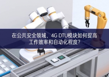 在公共安全領(lǐng)域，4G DTU模塊如何提高工作效率和自動化程度?
