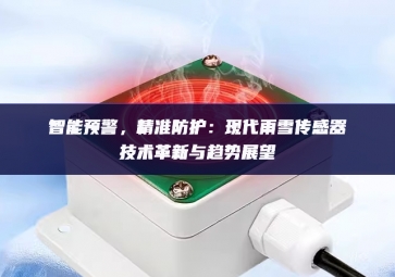 智能預(yù)警，精準(zhǔn)防護(hù)：現(xiàn)代雨雪傳感器技術(shù)革新與趨勢(shì)展望