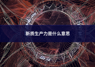 新質生產(chǎn)力是什么意思